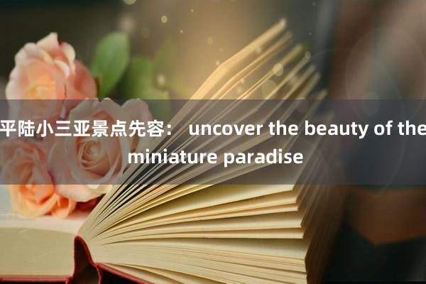 平陆小三亚景点先容： uncover the beauty of the miniature paradise